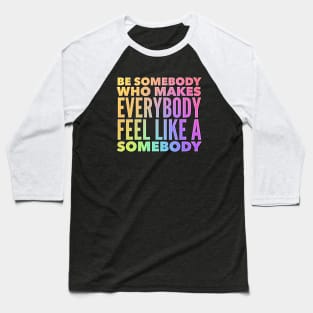 Be Somebody That Makes Everybody Feel Like Somebody Baseball T-Shirt